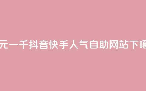 一元一千抖音 - 快手人气自助网站  第1张