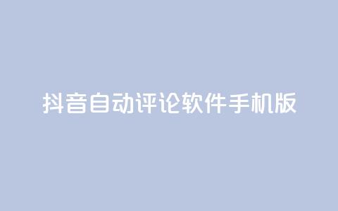 抖音自动评论软件手机版 - 抖音自动评论软件手机版:简便实用的评论自动化工具~ 第1张 抖音自动评论软件手机版 - 抖音自动评论软件手机版:简便实用的评论自动化工具~ 第1张