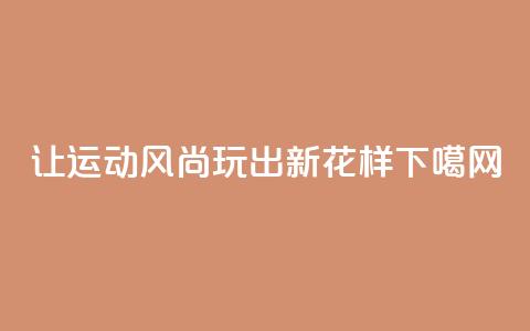 让运动风尚玩出新花样  第1张