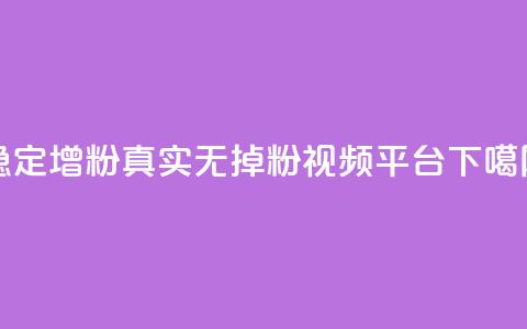 稳定增粉，真实无掉粉视频平台  第1张