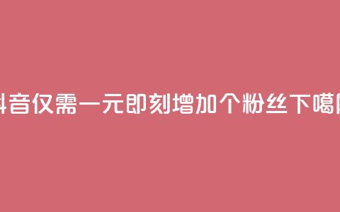 抖音仅需一元，即刻增加1个粉丝  第1张