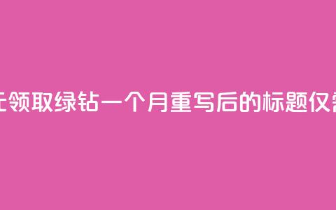 1元领取绿钻一个月(原标题：1元领取绿钻一个月重写后的标题：仅需1元，享受一个月绿钻)  第1张