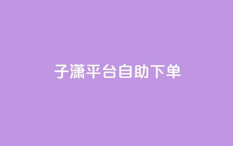 子潇平台自助下单,qq自助平台全网最低 - qq业务代下单 qq免费装扮链接代码  第1张