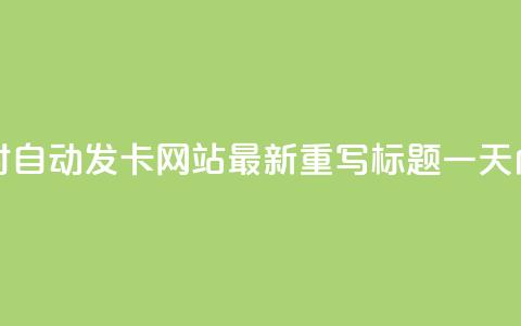 24小时自动发卡网站(24小时自动发卡网站-最新重写标题 一天内自动发卡网站)  第1张