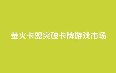 萤火卡盟:突破卡牌游戏市场 第1张 萤火卡盟:突破卡牌游戏市场 第1张