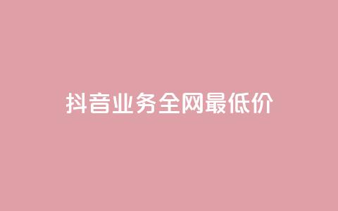 抖音业务全网最低价24 - 最优惠的24小时抖音业务价格~  第1张