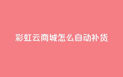 彩虹云商城怎么自动补货,抖音点赞兼职诈骗流程 - qq访客记录不见了 抖音业务24小时在线下单  第1张
