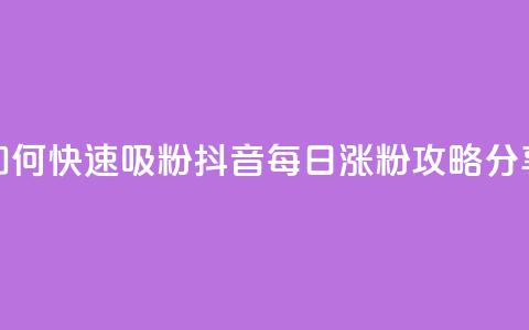 如何快速吸粉？抖音每日涨粉攻略分享  第1张