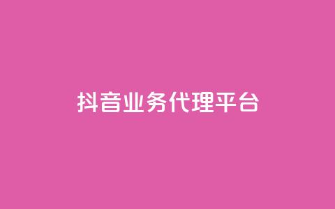 抖音业务代理平台 - 抖音业务代理平台:解锁流量红利的致胜利器~ 第1张 抖音业务代理平台 - 抖音业务代理平台:解锁流量红利的致胜利器~ 第1张