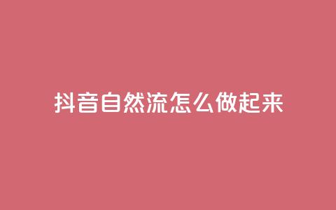 抖音自然流怎么做起来 - 如何提升抖音视频的自然流量! 第1张 抖音自然流怎么做起来 - 如何提升抖音视频的自然流量! 第1张