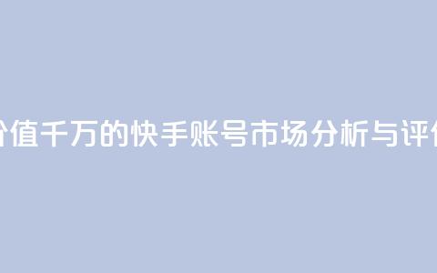 价值千万的快手账号市场分析与评估  第1张