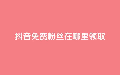 抖音免费粉丝在哪里领取 - 抖音如何获得免费粉丝的详细方法和途径~ 第1张 抖音免费粉丝在哪里领取 - 抖音如何获得免费粉丝的详细方法和途径~ 第1张