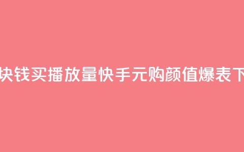 快手1块钱买播放量(快手1元购颜值爆表) 第1张 快手1块钱买播放量(快手1元购颜值爆表) 第1张