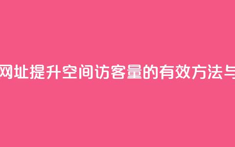 qq空间访客量网址 - 提升QQ空间访客量的有效方法与策略。  第1张