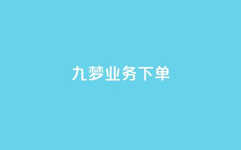 九梦业务下单 - 九梦业务下单攻略！  第1张