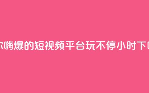 让你嗨爆的短视频平台	，玩不停24小时  第1张