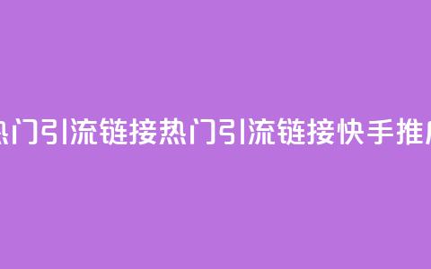 快手推广上热门引流链接(热门引流链接快手推广攻略) 第1张 快手推广上热门引流链接(热门引流链接快手推广攻略) 第1张