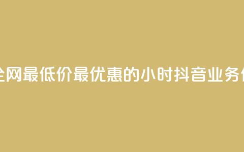 抖音业务全网最低价24 - 最优惠的24小时抖音业务价格~  第1张