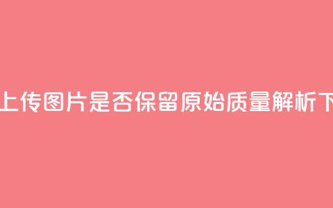 QQ黄钻上传图片是否保留原始质量解析  第1张