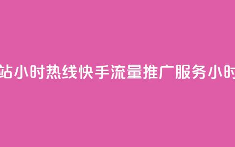 快手流量推广网站24小时热线 - 快手流量推广服务24小时咨询热线。  第1张