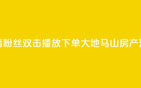抖音粉丝双击播放下单0.01大地马山房产活动,网红商店24小时自助购买 - qq点赞业务网站平台 超低价qq空间业务  第1张