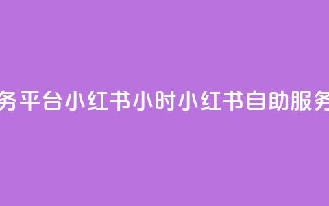 24小时自助服务平台小红书(24小时小红书自助服务平台)  第1张