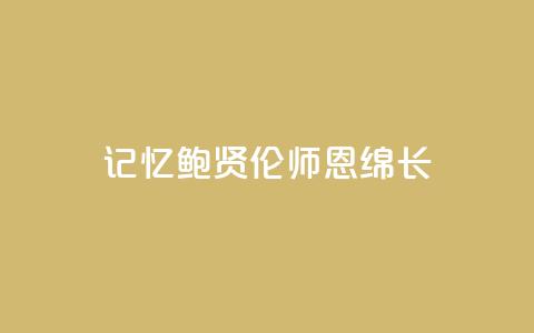 记忆|鲍贤伦:师恩绵长 第1张 记忆|鲍贤伦:师恩绵长 第1张