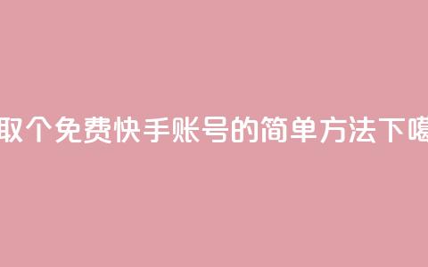 获取100个免费快手账号的简单方法 第1张 获取100个免费快手账号的简单方法 第1张