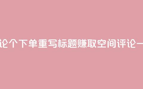 原标题:QQ空间评论1个下单重写标题:赚取QQ空间评论一个下单 第1张 原标题:QQ空间评论1个下单重写标题:赚取QQ空间评论一个下单 第1张