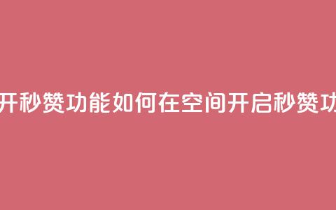 qq空间怎么开秒赞功能(如何在QQ空间开启秒赞功能)  第1张