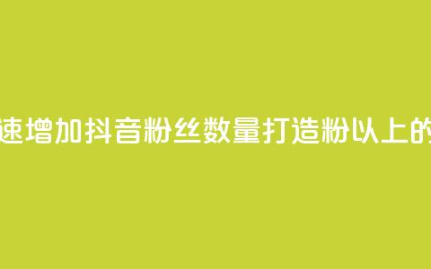 抖音500粉 - 如何快速增加抖音粉丝数量，打造500粉以上的抖音号!  第1张