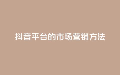 抖音平台的市场营销方法 - 抖音市场营销策略解析与实施指南! 第1张 抖音平台的市场营销方法 - 抖音市场营销策略解析与实施指南! 第1张