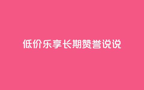 低价乐享:长期赞誉qq说说 第1张 低价乐享:长期赞誉qq说说 第1张