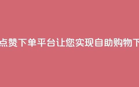 最佳点赞下单平台	，让您实现自助购物  第1张