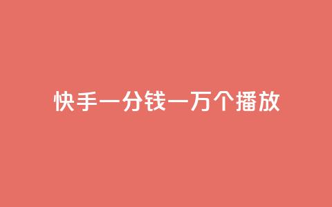 快手一分钱一万个播放 - 快手一分钱播放量达到万！。  第1张