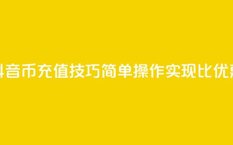 抖音币充值技巧：简单操作实现1比10优惠  第1张