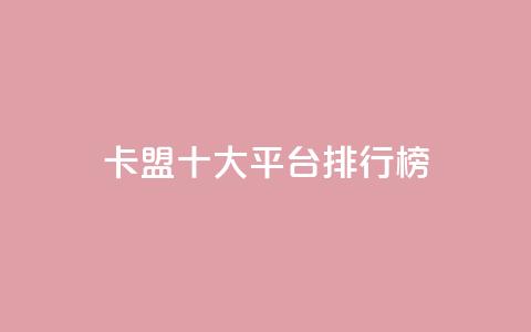 卡盟十大平台排行榜 - 热门卡盟平台排行榜前十名全解析！  第1张
