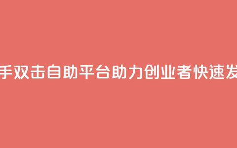 快手双击自助平台:助力创业者快速发展 第1张 快手双击自助平台:助力创业者快速发展 第1张