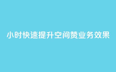24小时快速提升空间赞业务效果 第1张 24小时快速提升空间赞业务效果 第1张