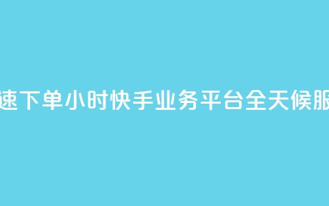 快速下单：24小时快手业务平台，全天候服务  第1张