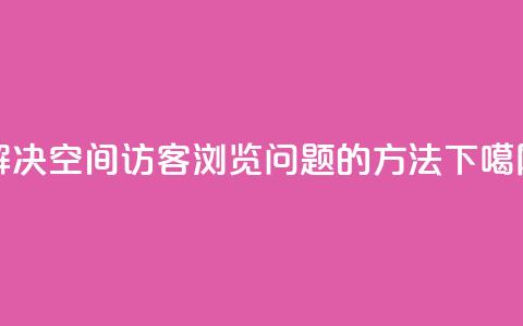 解决qq空间访客浏览问题的方法 第1张 解决qq空间访客浏览问题的方法 第1张