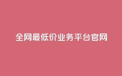 全网最低价业务平台官网 - 全球最优惠业务平台的官方网站！  第1张