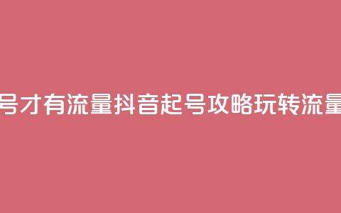 抖音怎么起号才有流量 - 抖音起号攻略：玩转流量技巧！  第1张