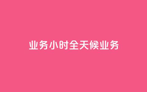dy业务24小时(“全天候dy业务”)  第1张