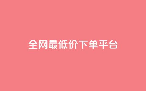 dy全网最低价下单平台 - 全网最优惠价格下单平台揭秘！  第1张