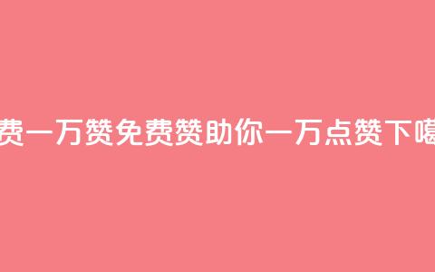 免费一万赞qq(QQ免费赞助你一万点赞)  第1张