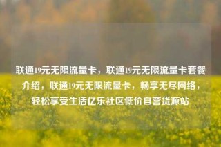 联通19元无限流量卡，联通19元无限流量卡套餐介绍，联通19元无限流量卡，畅享无尽网络，轻松享受生活亿乐社区低价自营货源站