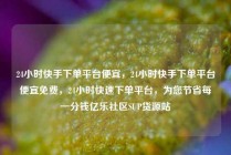 24小时快手下单平台便宜，24小时快手下单平台便宜免费，24小时快速下单平台，为您节省每一分钱亿乐社区SUP货源站