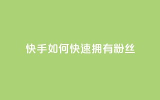 快手如何快速拥有1w粉丝 - 如何在快手上快速获得一万粉丝的秘诀~