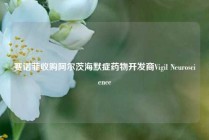 赛诺菲收购阿尔茨海默症药物开发商Vigil Neuroscience